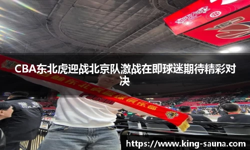 CBA东北虎迎战北京队激战在即球迷期待精彩对决