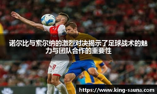 诺尔比与索尔纳的激烈对决揭示了足球战术的魅力与团队合作的重要性
